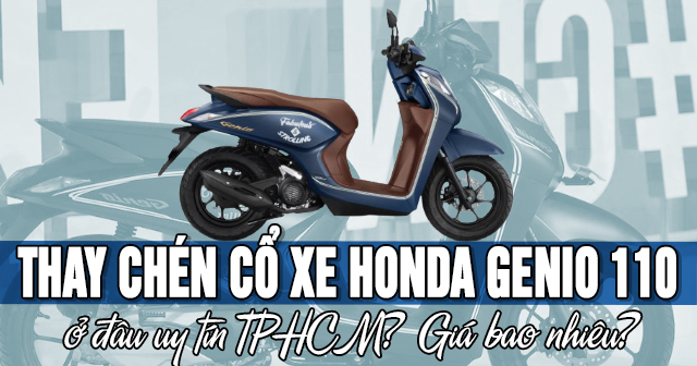Thay chén cổ xe Honda Genio 110 ở đâu uy tín TPHCM? Giá bao nhiêu?