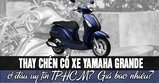 Thay chén cổ xe Yamaha Grande ở đâu uy tín TPHCM? Giá bao nhiêu?