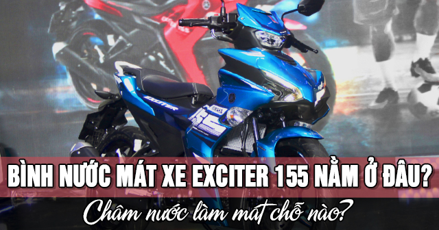 Bình nước mát xe Exciter 155 nằm ở đâu? Châm nước làm mát chỗ nào?