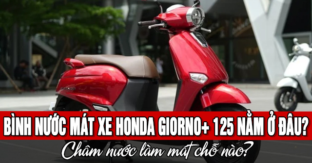 Bình nước mát xe Honda Giorno+ 125 nằm ở đâu? Châm nước làm mát chỗ nào?