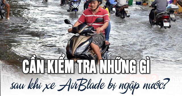 Cần kiểm tra những gì sau khi xe AirBlade bị ngập nước?