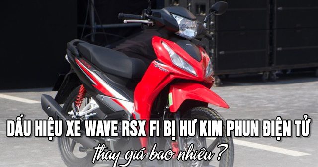 Dấu hiệu xe Wave RSX Fi bị hư kim phun điện tử và thay giá bao nhiêu?