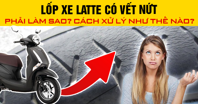 Lốp xe Latte có vết nứt phải làm sao? Cách xử lý như thế nào?