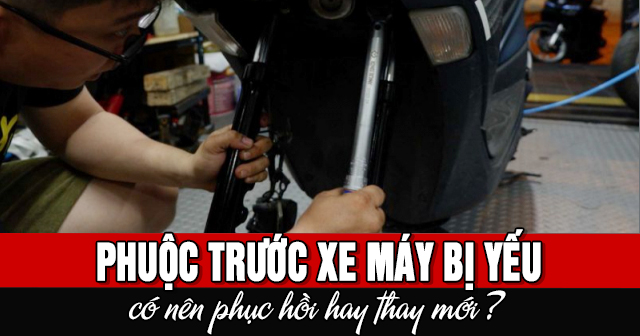 Phuộc trước xe máy bị yếu có nên phục hồi hay thay mới?