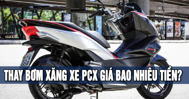 Thay bơm xăng xe PCX giá bao nhiêu tiền?