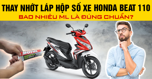 Thay nhớt láp hộp số xe Honda Beat 110 bao nhiêu ml là đúng chuẩn?