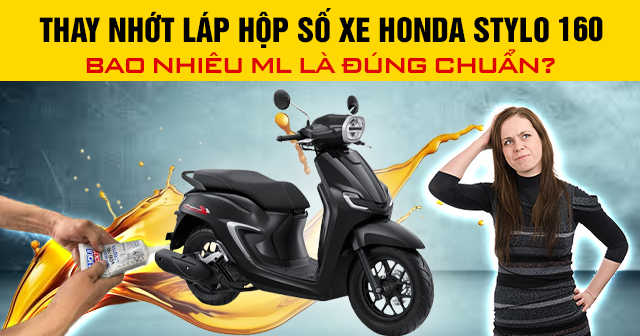 Thay nhớt láp hộp số xe Honda Stylo 160 bao nhiêu ml là đúng chuẩn?