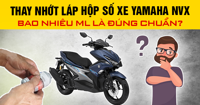 Thay nhớt láp hộp số xe Yamaha NVX bao nhiêu ml là đúng chuẩn?