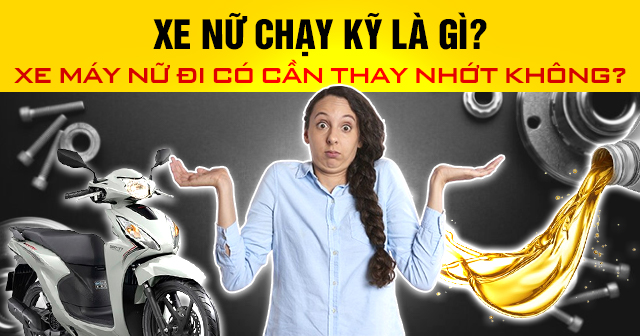 Xe nữ chạy kỹ là gì? Xe máy nữ đi có cần thay nhớt không?