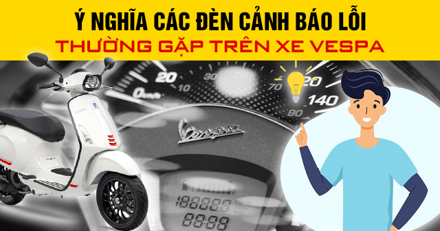 Ý nghĩa các đèn cảnh báo lỗi thường gặp trên xe Vespa