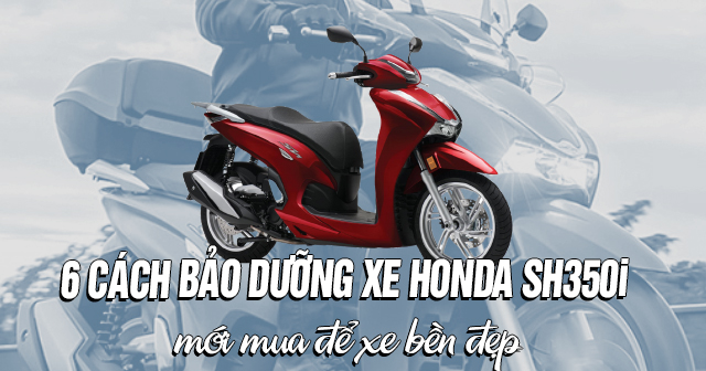 6 cách bảo dưỡng xe Honda SH350i mới mua để xe bền đẹp