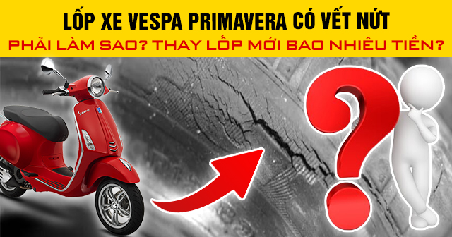 Lốp xe Vespa Primavera có vết nứt phải làm sao? Thay lốp mới bao nhiêu tiền?