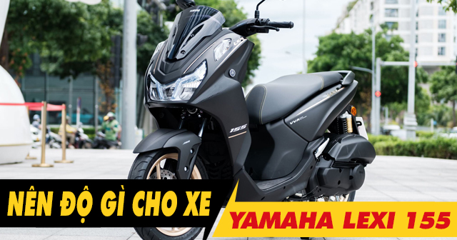 Mới mua xe Yamaha Lexi 155 VVA nên độ gì đầu tiên?