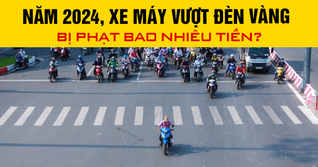 Năm 2024, xe máy vượt đèn vàng bị phạt bao nhiêu tiền?