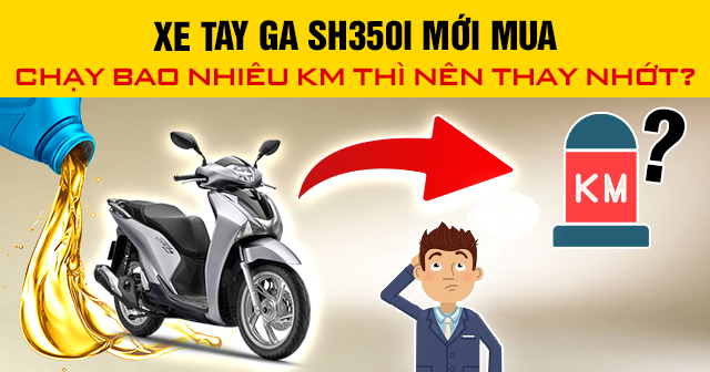 Xe SH350i mới mua chạy bao nhiêu km thì nên thay nhớt?