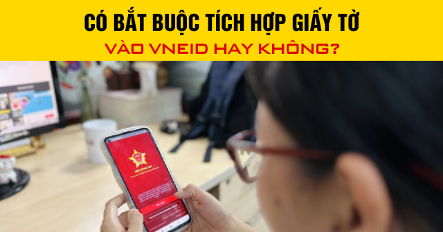 Có bắt buộc tích hợp giấy tờ vào VNeID hay không?