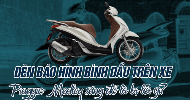 Đèn báo hình bình dầu trên xe Piaggio Medley sáng đỏ là bị lỗi gì?