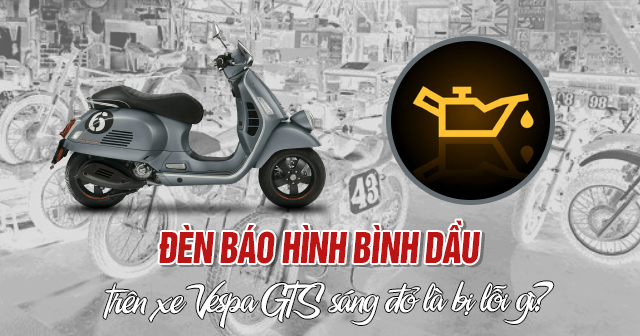 Đèn báo hình bình dầu trên xe Vespa GTS sáng đỏ là bị lỗi gì?