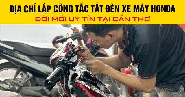 Địa chỉ lắp công tắc tắt đèn xe máy Honda đời mới uy tín tại Cần Thơ