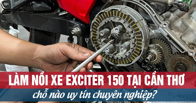 Làm nồi xe Exciter 150 tại Cần Thơ chỗ nào uy tín chuyên nghiệp?