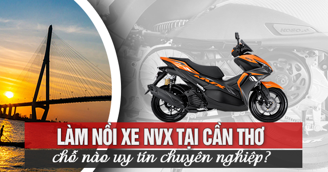 Làm nồi xe NVX tại Cần Thơ chỗ nào uy tín chuyên nghiệp?