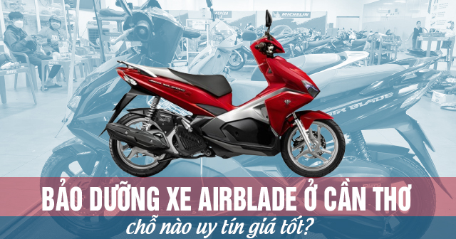 Bảo dưỡng xe Airblade ở Cần Thơ chỗ nào uy tín giá tốt?