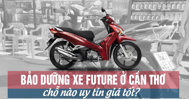 Bảo dưỡng xe Future ở Cần Thơ chỗ nào uy tín giá tốt?