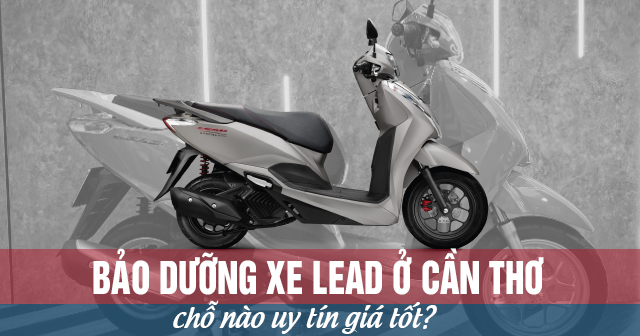 Bảo dưỡng xe Lead ở Cần Thơ chỗ nào uy tín giá tốt?