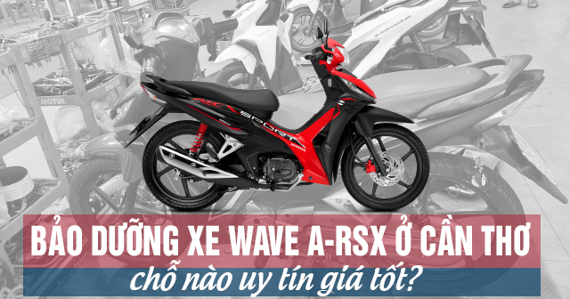 Bảo dưỡng xe Wave A-RSX ở Cần Thơ chỗ nào uy tín giá tốt?