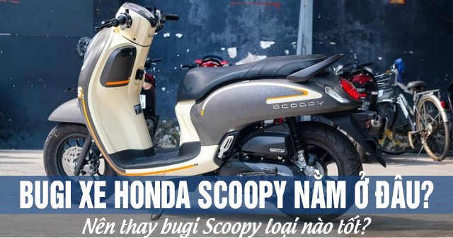 Bugi xe Honda Scoopy nằm ở đâu? Nên thay bugi Scoopy loại nào tốt?