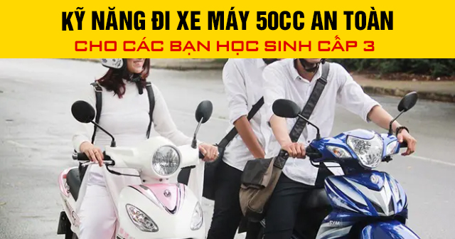 Kỹ năng đi xe máy 50cc an toàn cho các bạn học sinh cấp 3