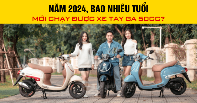 Năm 2025, bao nhiêu tuổi mới chạy được xe tay ga 50cc?