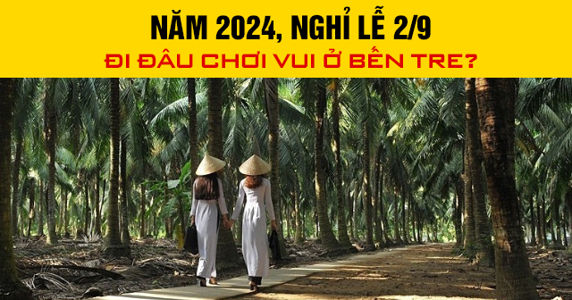 Năm 2024, nghỉ lễ 2/9 đi đâu chơi vui ở Bến Tre?