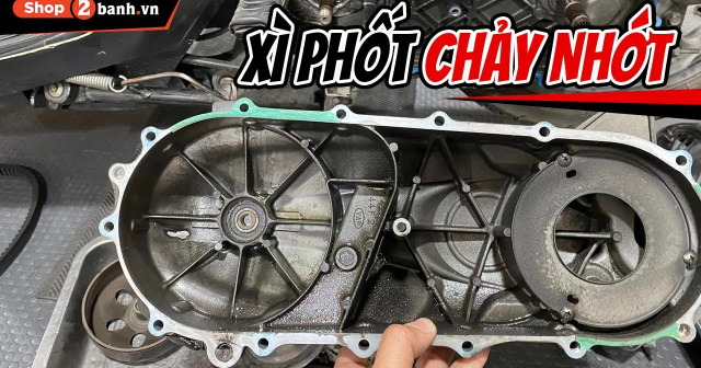 Nguyên nhân xe tay ga bị xì phốt, chảy nhớt puly nồi và cách khắc phục