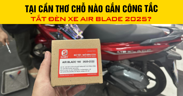 Tại Cần Thơ chỗ nào gắn công tắc tắt đèn xe Air Blade 2025?