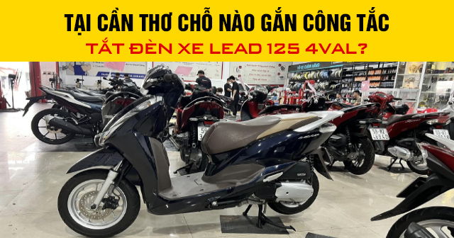 Tại Cần Thơ chỗ nào gắn công tắc tắt đèn xe Lead 125 4val?