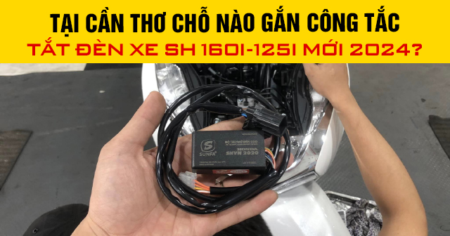 Tại Cần Thơ chỗ nào gắn công tắc tắt đèn xe SH 160i-125i mới 2025?
