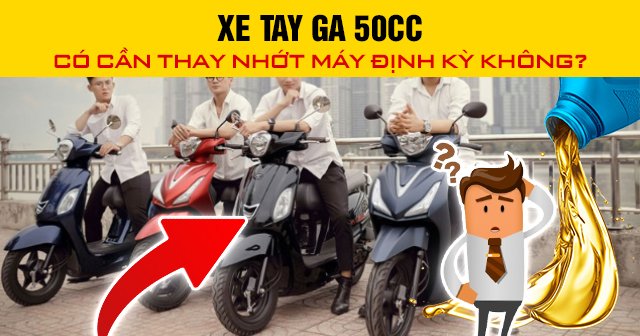 Xe tay ga 50cc có cần thay nhớt máy định kỳ không?