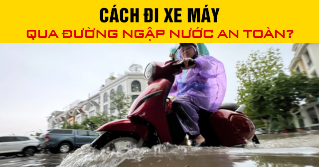 Cách đi xe máy qua đường ngập nước an toàn?