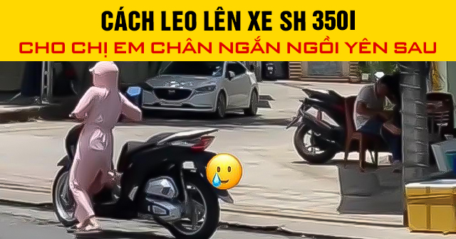 Cách leo lên xe SH 350i cho chị em chân ngắn ngồi yên sau