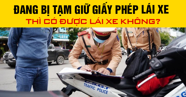 Đang bị tạm giữ giấy phép lái xe thì có được lái xe không?