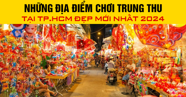 Những địa điểm chơi Trung Thu tại TP.HCM đẹp mới nhất 2024