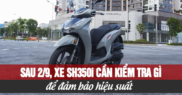 Sau lễ 2/9, xe SH350i cần kiểm tra những gì để đảm bảo hiệu suất?