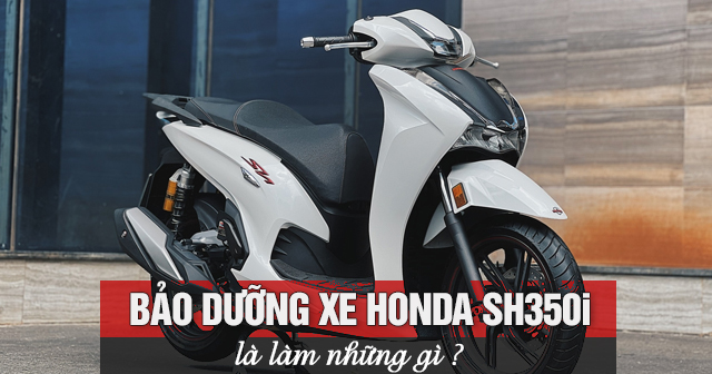 Bảo dưỡng xe SH350i là làm những gì?