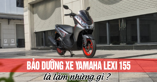 Bảo dưỡng xe Yamaha Lexi 155 là làm những gì?