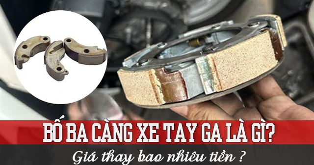 Bố ba càng xe tay ga là gì? Bao lâu thì thay 1 lần?