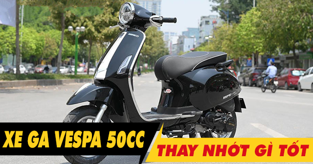 Chọn mua nhớt cho xe Vespa 50cc nên thay loại nào tốt nhất hiện nay?