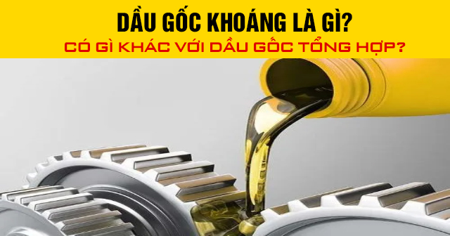 Dầu gốc khoáng là gì? Có gì khác với dầu gốc tổng hợp?