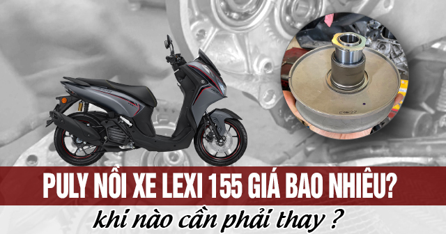 Puly nồi xe Lexi 155 giá bao nhiêu? Khi nào cần phải thay?