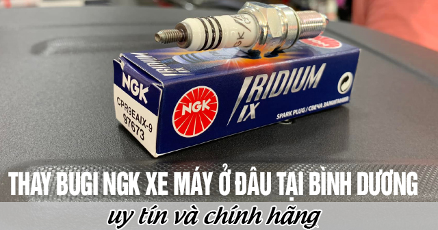 Thay bugi NGK xe máy ở đâu tại Bình Dương uy tín chính hãng?